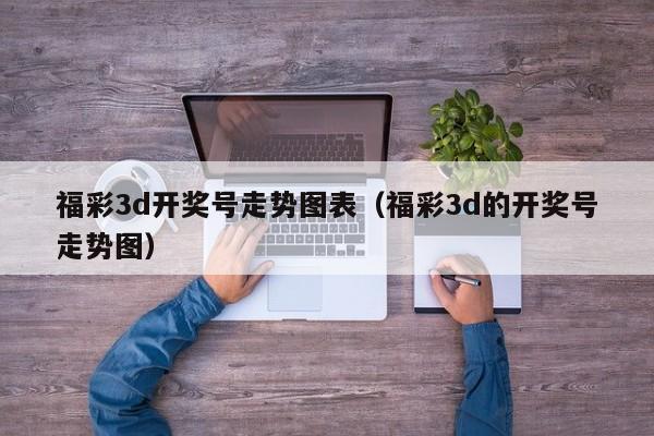 福彩3d开奖号走势图表（福彩3d的开奖号走势图）