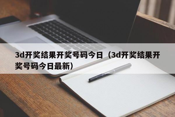 3d开奖结果开奖号码今日（3d开奖结果开奖号码今日最新）