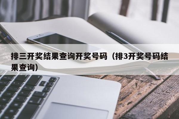 排三开奖结果查询开奖号码（排3开奖号码结果查询）