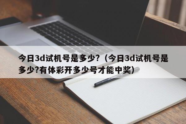 今日3d试机号是多少?（今日3d试机号是多少?有体彩开多少号才能中奖）