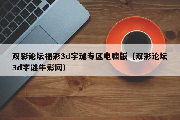 双彩论坛福彩3d字谜专区电脑版（双彩论坛3d字谜牛彩网）