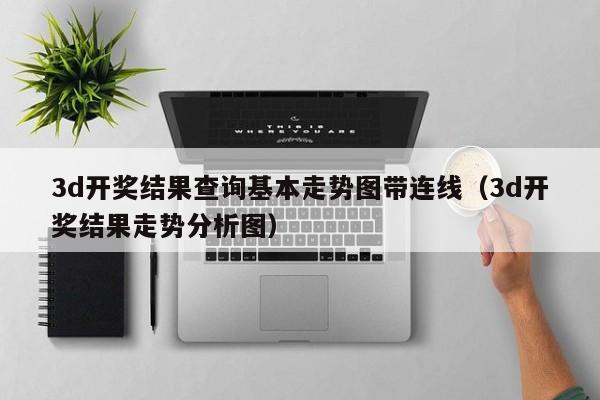 3d开奖结果查询基本走势图带连线（3d开奖结果走势分析图）