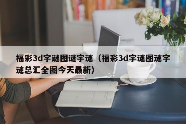 福彩3d字谜图谜字谜（福彩3d字谜图谜字谜总汇全图今天最新）