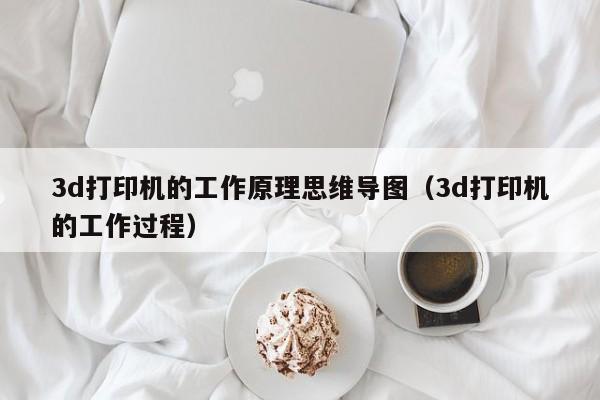 3d打印机的工作原理思维导图（3d打印机的工作过程）