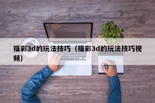 福彩3d的玩法技巧（福彩3d的玩法技巧视频）