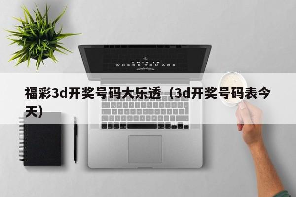 福彩3d开奖号码大乐透（3d开奖号码表今天）