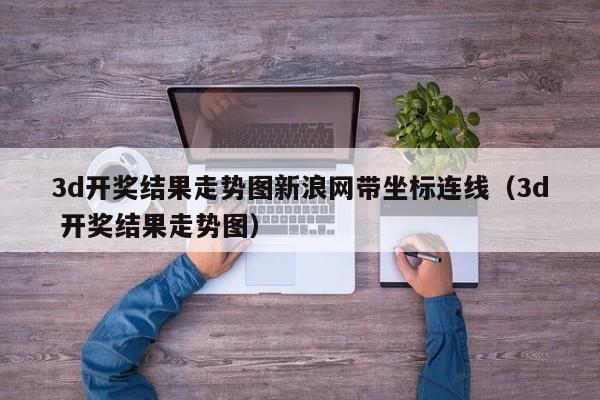 3d开奖结果走势图新浪网带坐标连线（3d 开奖结果走势图）