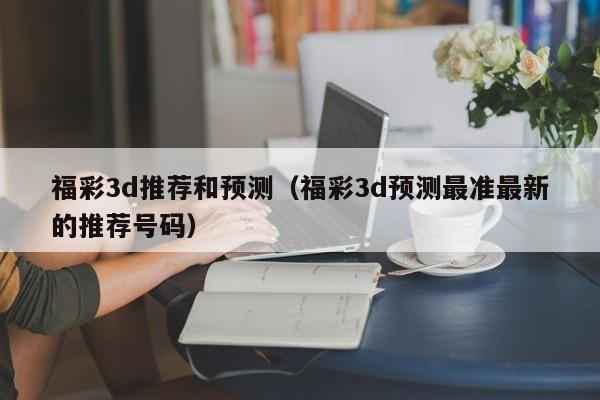 福彩3d推荐和预测（福彩3d预测最准最新的推荐号码）