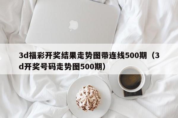 3d福彩开奖结果走势图带连线500期（3d开奖号码走势图500期）