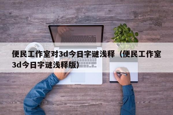 便民工作室对3d今日字谜浅释（便民工作室3d今日字谜浅释版）