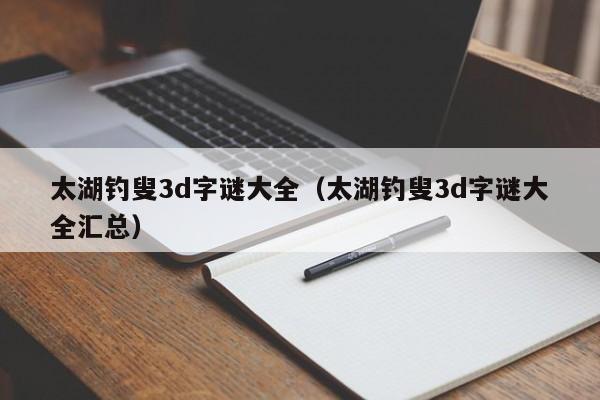 太湖钓叟3d字谜大全（太湖钓叟3d字谜大全汇总）