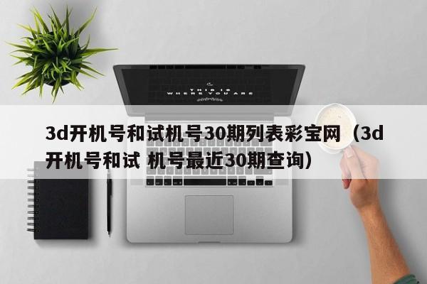 3d开机号和试机号30期列表彩宝网（3d开机号和试 机号最近30期查询）