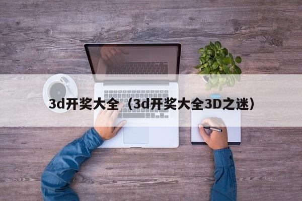 3d开奖大全（3d开奖大全3D之迷）
