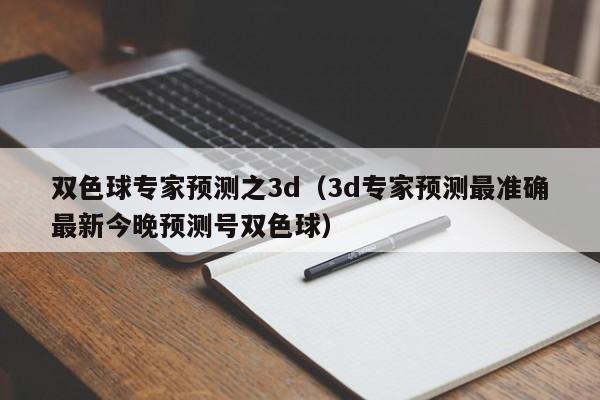 双色球专家预测之3d（3d专家预测最准确最新今晚预测号双色球）