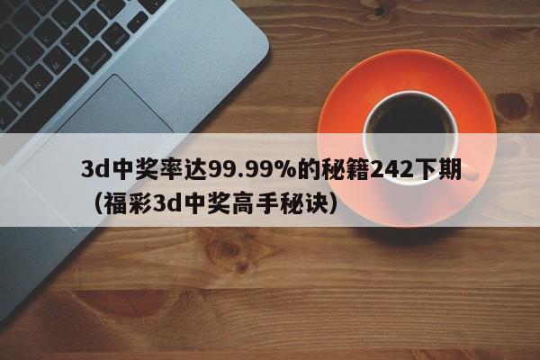 3d中奖率达99.99%的秘籍242下期（福彩3d中奖高手秘诀）