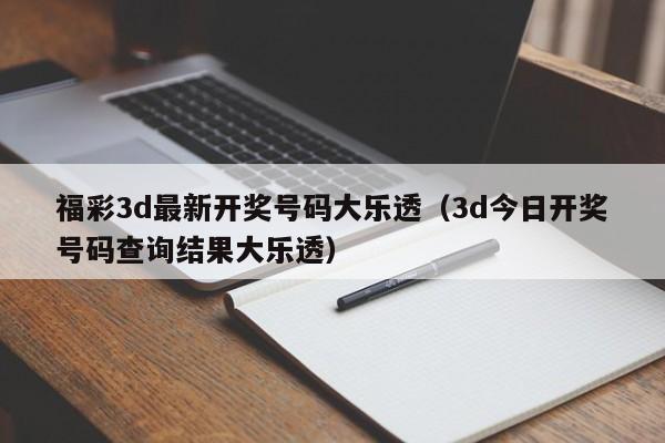 福彩3d最新开奖号码大乐透（3d今日开奖号码查询结果大乐透）