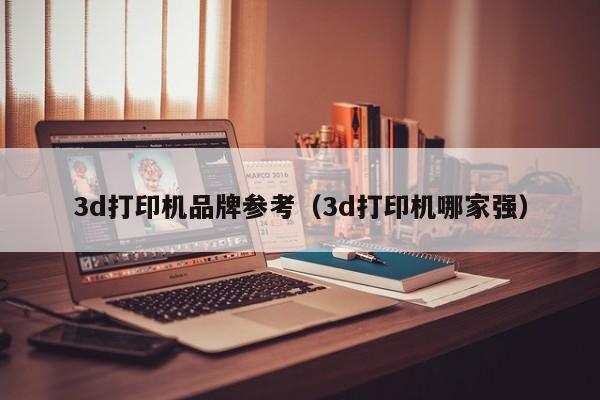 3d打印机品牌参考（3d打印机哪家强）