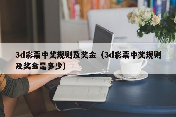 3d彩票中奖规则及奖金（3d彩票中奖规则及奖金是多少）