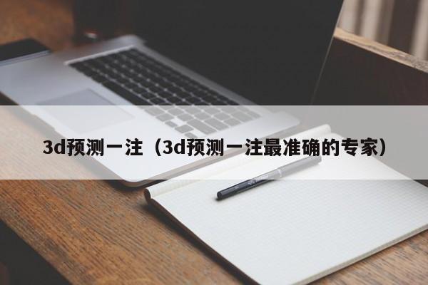 3d预测一注（3d预测一注最准确的专家）