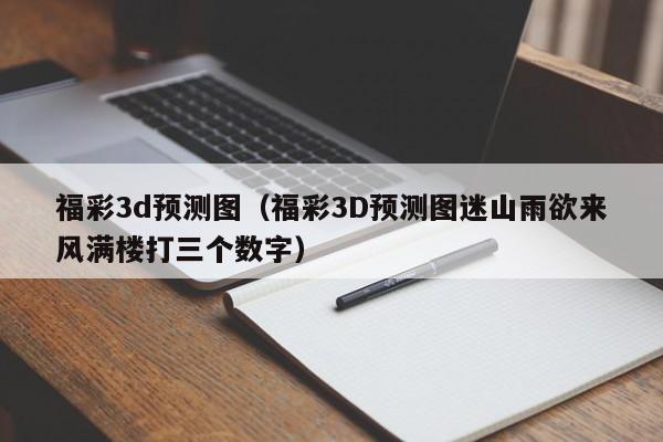 福彩3d预测图（福彩3D预测图迷山雨欲来风满楼打三个数字）