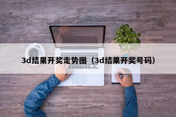 3d结果开奖走势图（3d结果开奖号码）