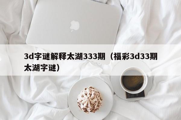 3d字谜解释太湖333期（福彩3d33期太湖字谜）