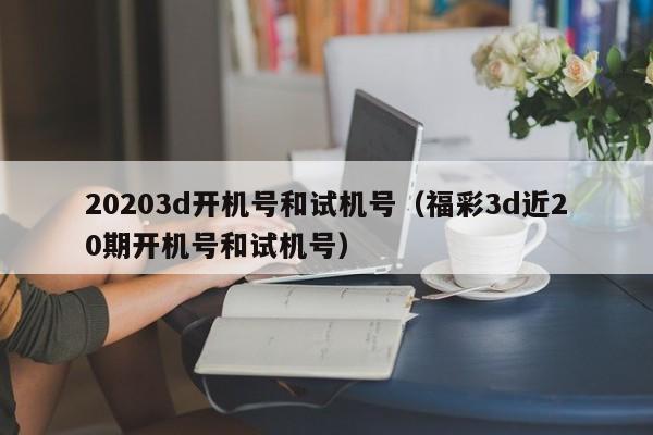 20203d开机号和试机号（福彩3d近20期开机号和试机号）