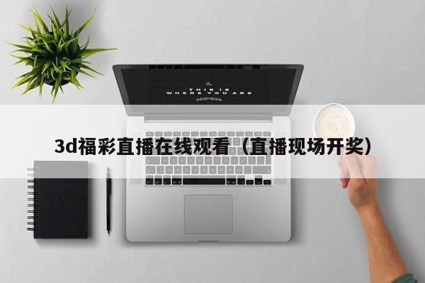 3d福彩直播在线观看（直播现场开奖）