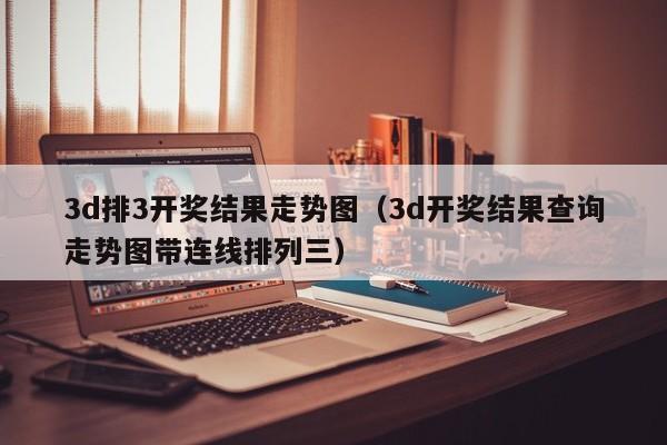 3d排3开奖结果走势图（3d开奖结果查询走势图带连线排列三）