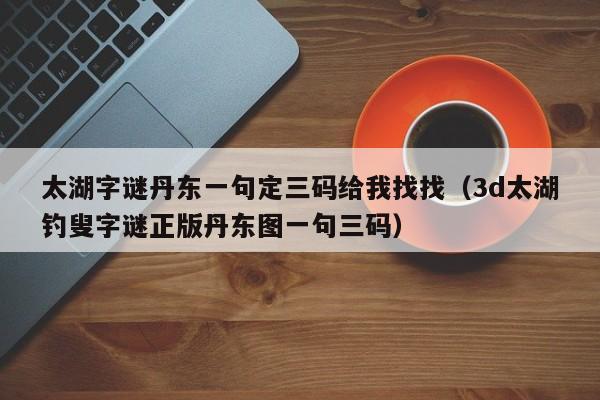 太湖字谜丹东一句定三码给我找找（3d太湖钓叟字谜正版丹东图一句三码）