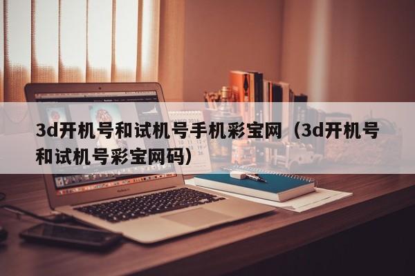 3d开机号和试机号手机彩宝网（3d开机号和试机号彩宝网码）