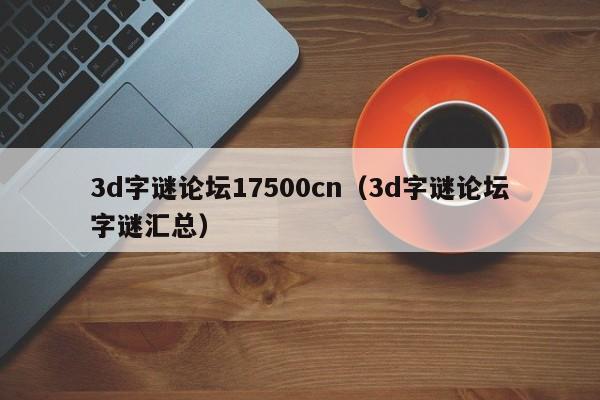 3d字谜论坛17500cn（3d字谜论坛字谜汇总）