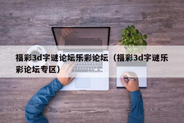 福彩3d字谜论坛乐彩论坛（福彩3d字谜乐彩论坛专区）