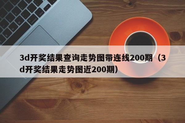3d开奖结果查询走势图带连线200期（3d开奖结果走势图近200期）